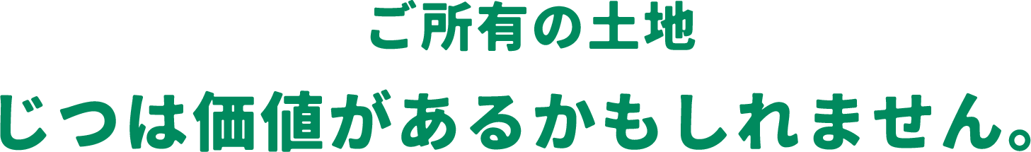 ご所有の土地じつは価値があるかもしれません。