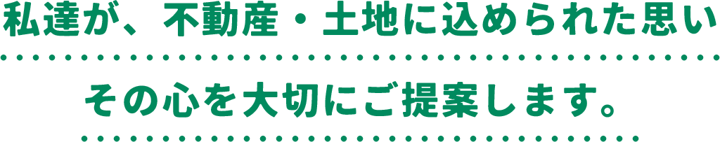 私達が、不動産・土地に込められた思い その心を大切にご提案します。 